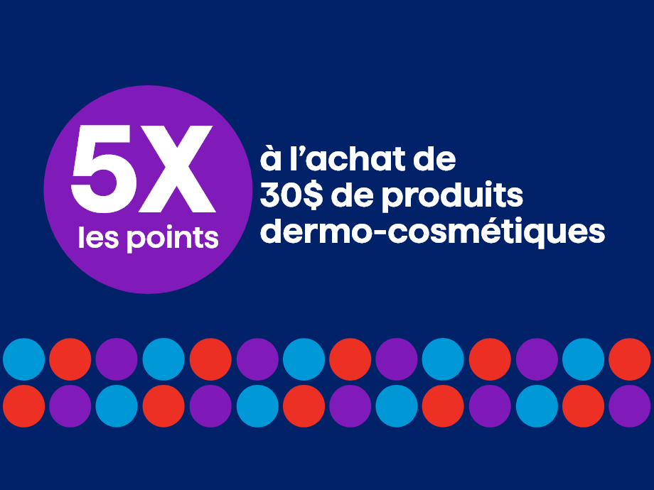 5x les points à l'achat de 30$ de produits dermo cosmétiques